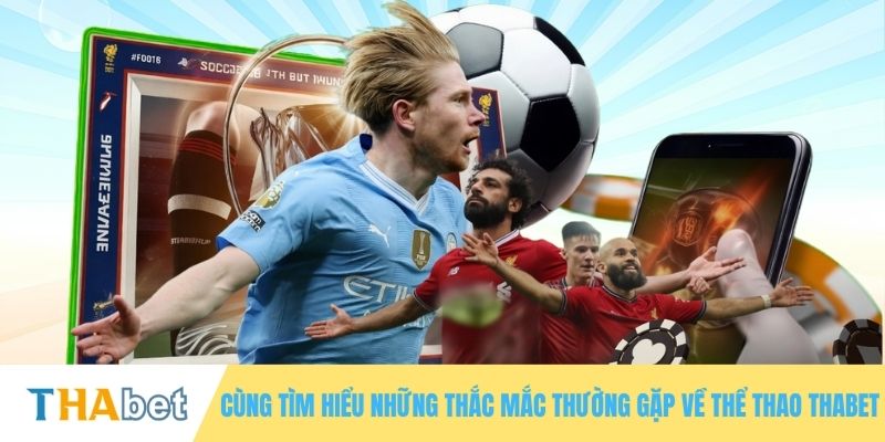 Cùng tìm hiểu những thắc mắc thường gặp về thể thao THABET
