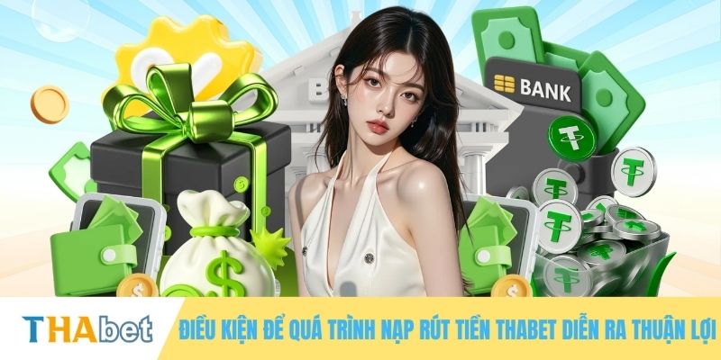 Điều kiện để quá trình nạp rút tiền THABET diễn ra thuận lợi