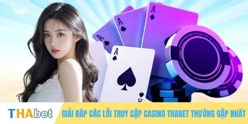 Giải đáp các lỗi truy cập Casino tại THABET thường gặp nhất