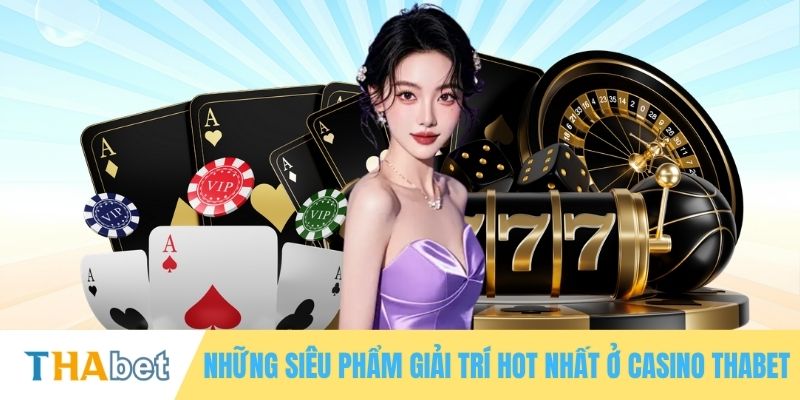 Những siêu phẩm giải trí hot nhất ở casino THABET