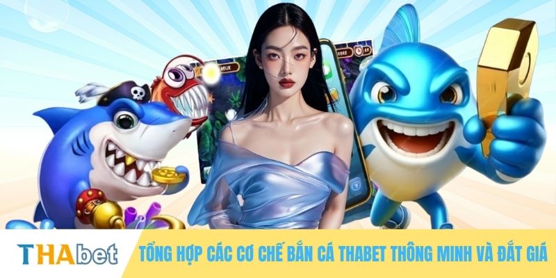 Tổng hợp các cơ chế bắn cá THABET thông minh và đắt giá