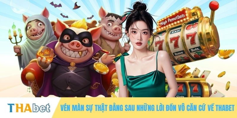 Vén màn sự thật đằng sau những lời đồn vô căn cứ về THABET